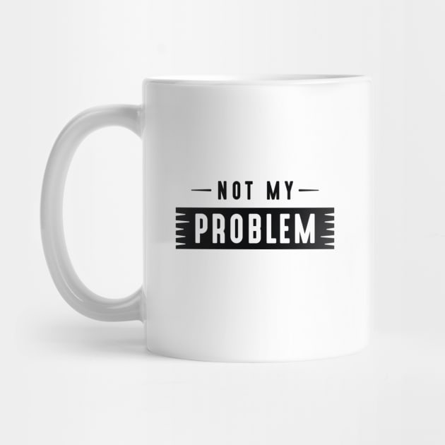 Not My Problem by LuckyFoxDesigns